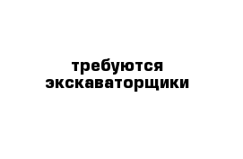 требуются экскаваторщики